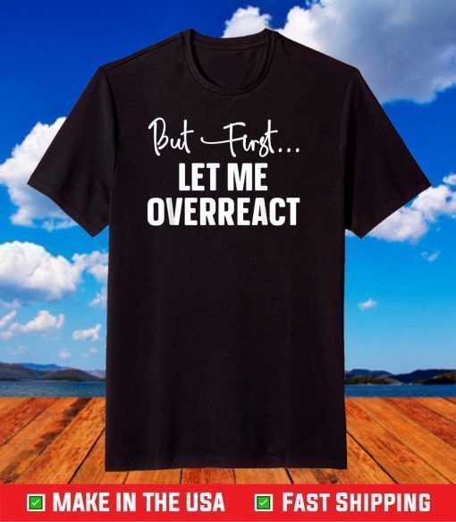 But First Let Me Overreact T-Shirt