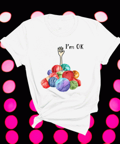 Crochet And Knitting I'm Ok Shirt