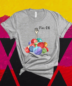 Crochet And Knitting I'm Ok Shirt