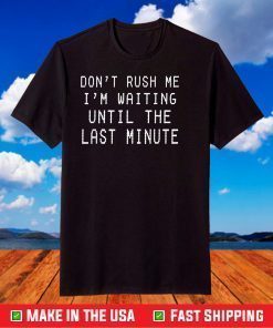 Don't Rush Me I'm Waiting Until The Last Minute T-Shirt