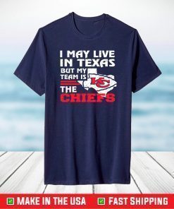 I May Live In Texas But My Team Is The Chiefs T-Shirt