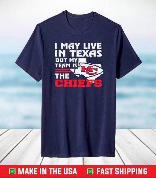 I May Live In Texas But My Team Is The Chiefs T-Shirt