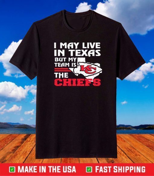 I May Live In Texas But My Team Is The Chiefs T-Shirt