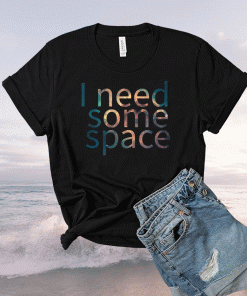 I NEED SOME SPACE SHIRT