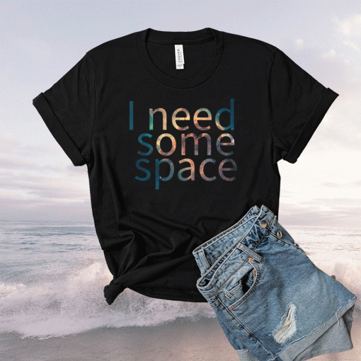 I NEED SOME SPACE SHIRT