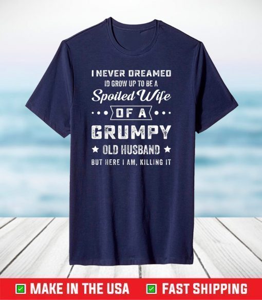 I Never Dreamed I'd Grow Up To Be a Spoiled Wife of a Grumpy T-Shirt