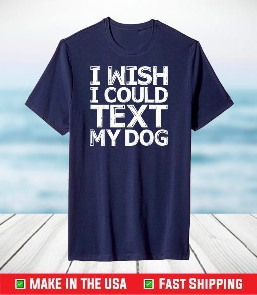 I Wish I Could Text My Dog Shirt Communicate with Pets T-Shirt