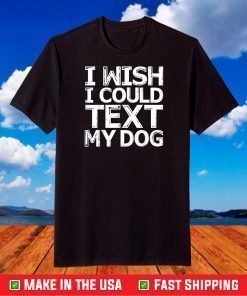 I Wish I Could Text My Dog Shirt Communicate with Pets T-Shirt