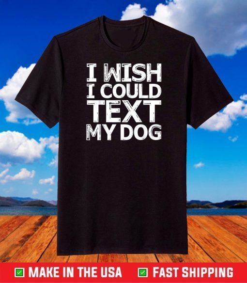 I Wish I Could Text My Dog Shirt Communicate with Pets T-Shirt