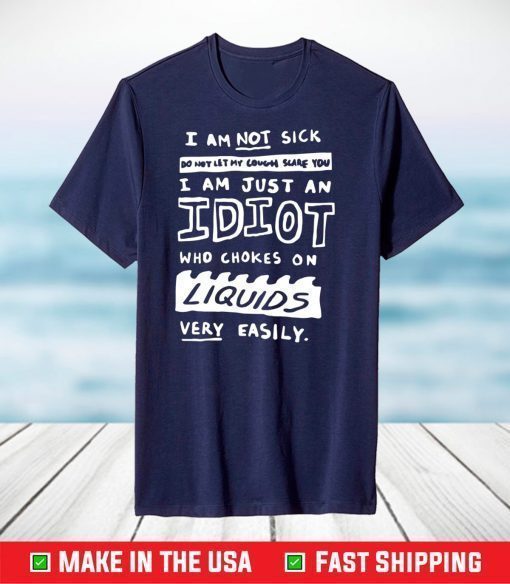 I am not sick do not let my cough scare you I am just an idiot shirt