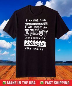 I am not sick do not let my cough scare you I am just an idiot shirt