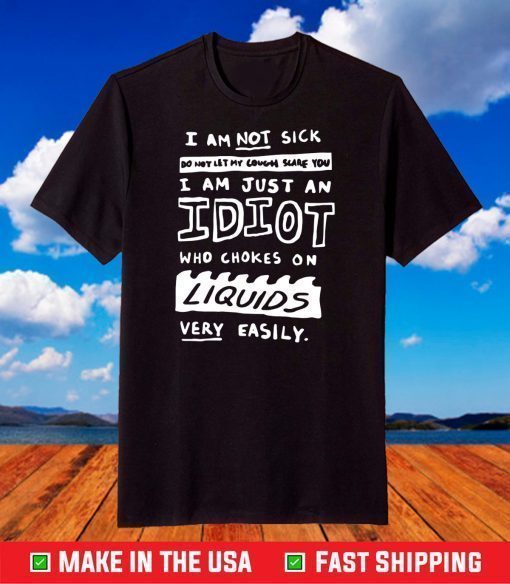 I am not sick do not let my cough scare you I am just an idiot shirt