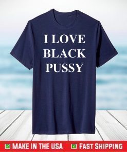 I love black pussy shirt