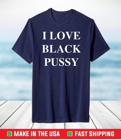 I love black pussy shirt