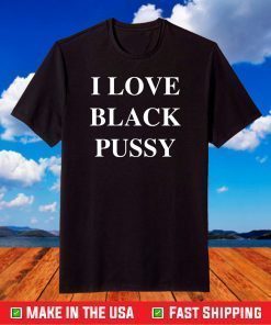 I love black pussy shirt