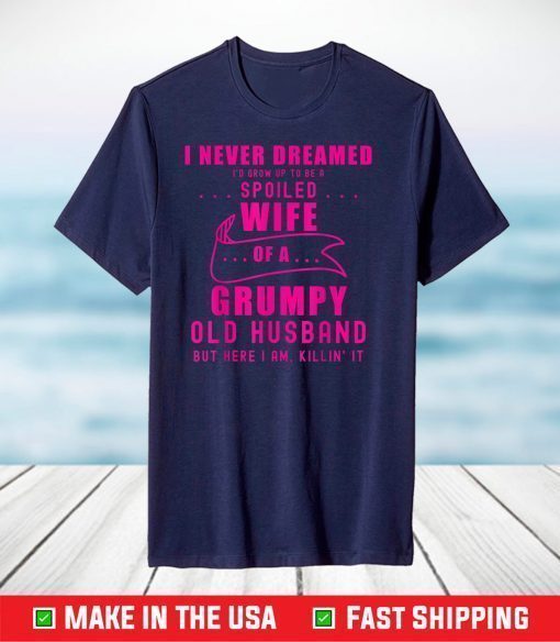 I never dreamed I'd grow up to be a spoiled wife of husband T-Shirt