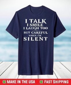 I talk I smile I laugh too but careful when i’m silent shirt