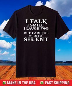 I talk I smile I laugh too but careful when i’m silent shirt