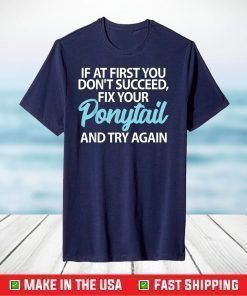 If At First You Dont Succeed Fix Your Ponytail First And Try T-Shirt