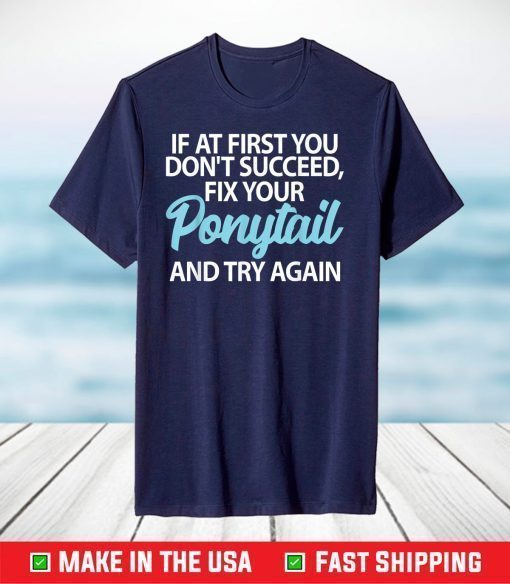 If At First You Dont Succeed Fix Your Ponytail First And Try T-Shirt