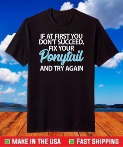 If At First You Dont Succeed Fix Your Ponytail First And Try T-Shirt