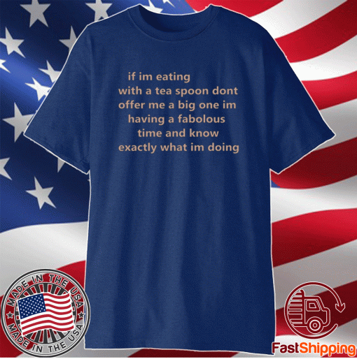 If Im Eating With A Tea Spoon Dont Offer Me A Big One T-Shirt