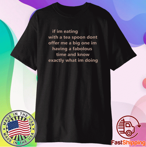 If Im Eating With A Tea Spoon Dont Offer Me A Big One T-Shirt