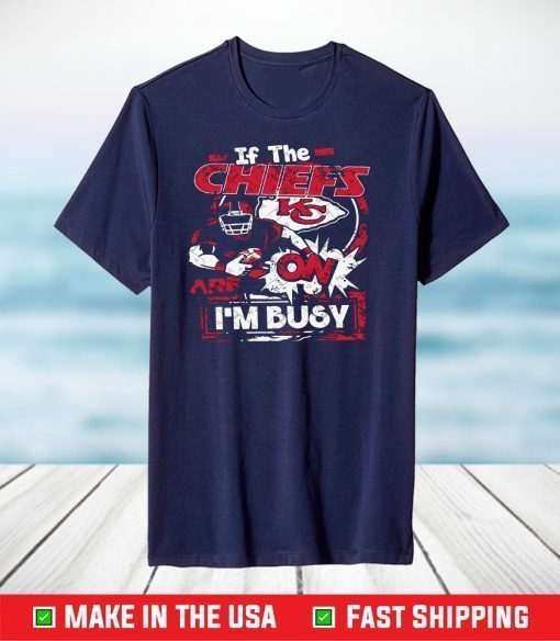 If The Chiefs KC On I Am Busy,Kansas City Chiefs T-Shirts