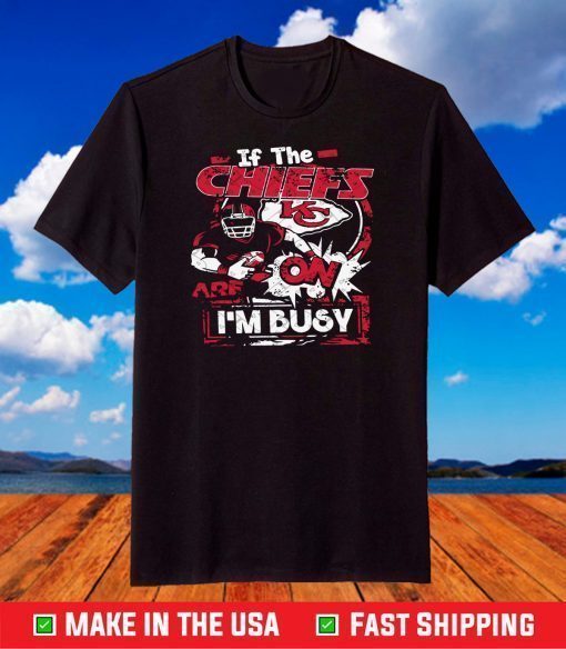 If The Chiefs KC On I Am Busy,Kansas City Chiefs T-Shirts