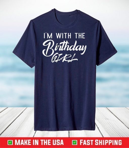 I'm With The Birthday Girl Happy Birthday Party T-Shirt