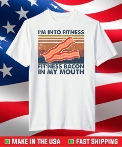 I’m into fitness fitness bacon in my mouth shirt