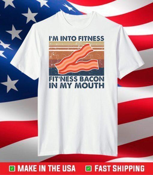 I’m into fitness fitness bacon in my mouth shirt