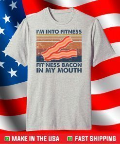 I’m into fitness fitness bacon in my mouth shirt