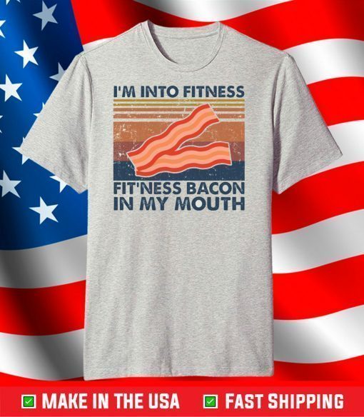 I’m into fitness fitness bacon in my mouth shirt