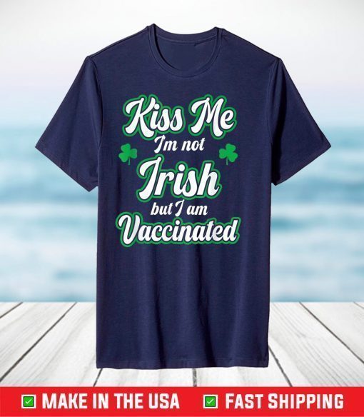 Kiss Me I'm Not Irish But I Am Vaccinated, St. Patrick' Day T-Shirt