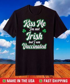 Kiss Me I'm Not Irish But I Am Vaccinated, St. Patrick' Day T-Shirt