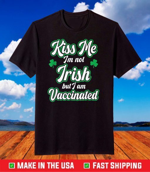 Kiss Me I'm Not Irish But I Am Vaccinated, St. Patrick' Day T-Shirt