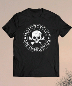 Motorcycles Are Dangerous Funny Ironic Motorbike Shirt