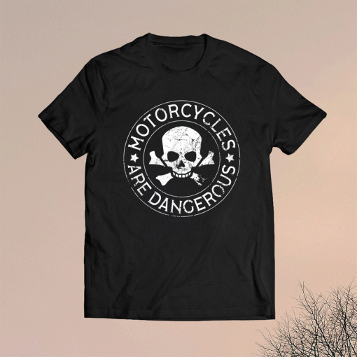 Motorcycles Are Dangerous Funny Ironic Motorbike Shirt