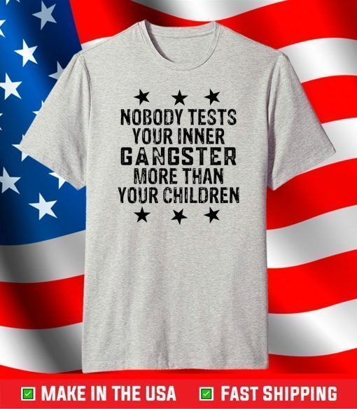 Nobody tests your inner gangster more than your children shirt