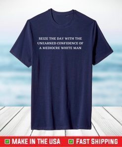 SEIZE THE DAY WITH THE UNEARNED CONFIDENCE OF A WHITE MAN T-Shirt