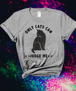 Sassy Cats Funny Cats Only Cats Can Judge Me Shirt