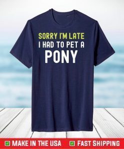 Sorry Im Late I Had To Pet A Pony Love Horse T-Shirt