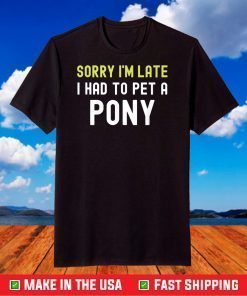 Sorry Im Late I Had To Pet A Pony Love Horse T-Shirt