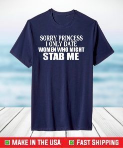 Sorry Princess I Only Date Women Who Might Stab Me T-Shirt