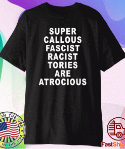 Super Callous Fascist Racist Tories Are Atrocious Shirt