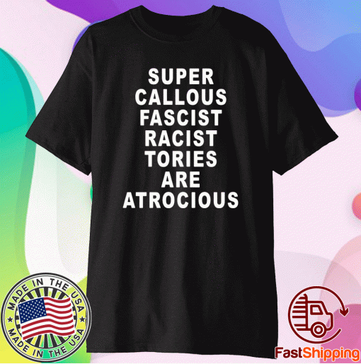 Super Callous Fascist Racist Tories Are Atrocious Shirt