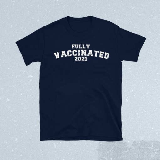 Vaccinated Shirt Full Vaccinated Shirt Vaccinated 2021 T-Shirt