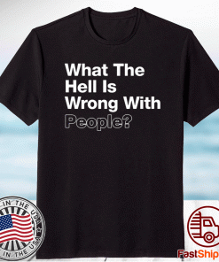 What The Hell Is Wrong With People T-Shirt