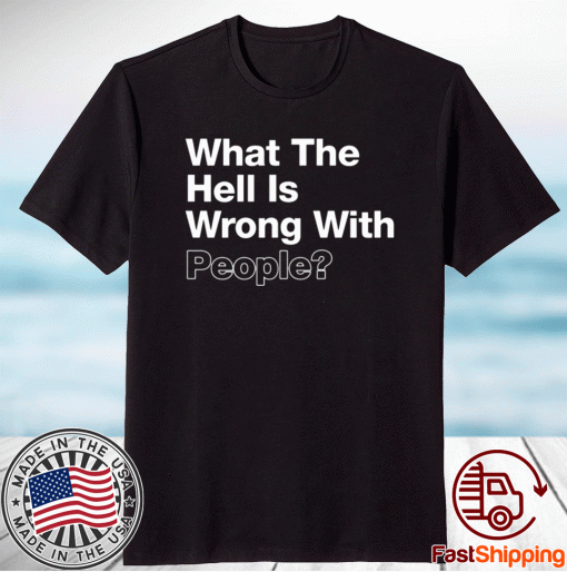 What The Hell Is Wrong With People T-Shirt